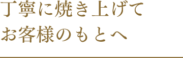 丁寧に焼き上げてお客様のもとへ