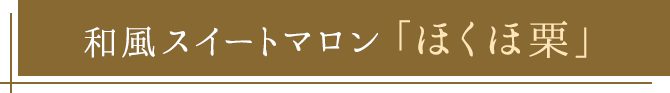 和風スイートマロン「ほくほ栗」