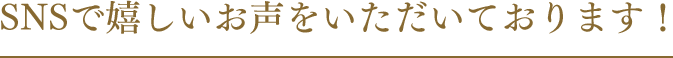 SNSで嬉しいお声をいただいております！