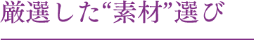 旬の“素材”を厳選しています