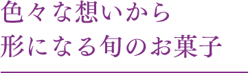 色々な想いから形になる旬のお菓子