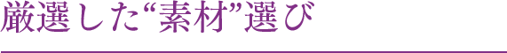 旬の“素材”を厳選しています