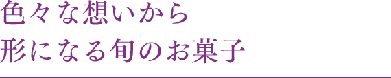 色々な想いから形になる旬のお菓子